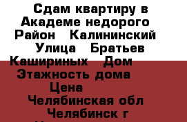 Сдам квартиру в Академе недорого › Район ­ Калининский › Улица ­ Братьев Кашириных › Дом ­ 115 › Этажность дома ­ 17 › Цена ­ 8 000 - Челябинская обл., Челябинск г. Недвижимость » Квартиры аренда   . Челябинская обл.,Челябинск г.